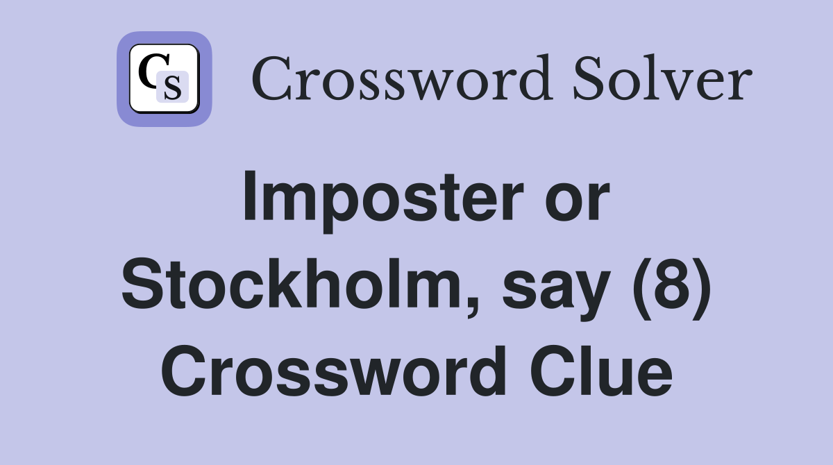 Imposter or Stockholm say (8) Crossword Clue Answers Crossword Solver